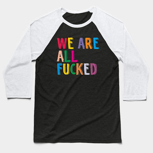 WE ARE ALL FUCKED Baseball T-Shirt by alfandi
